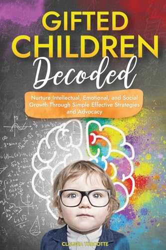 Gifted Children Decoded: Nurture Intellectual, Emotional, and Social Growth Through Simple Effective Strategies and Advocacy von Independently published