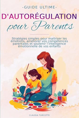 Guide ultime d’autorégulation pour parents: Stratégies simples pour maitriser les émotions, améliorer vos compétences parentales et soutenir l’intelligence émotionnelle de vos enfants von Independently published