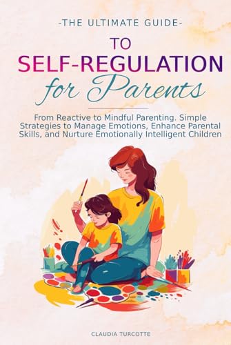 The Ultimate Guide to Self-Regulation for Parents: From Reactive to Mindful Parenting. Simple Strategies to Manage Emotions, Enhance Parental Skills, and Nurture Emotionally Intelligent Children von Independently published