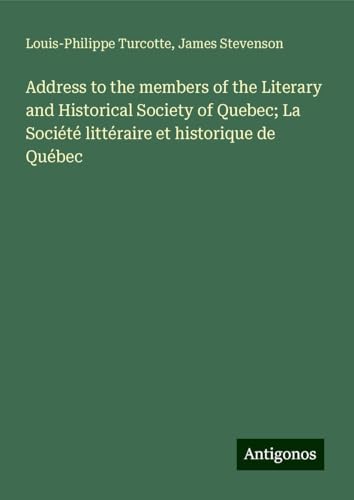 Address to the members of the Literary and Historical Society of Quebec; La Société littéraire et historique de Québec von Antigonos Verlag