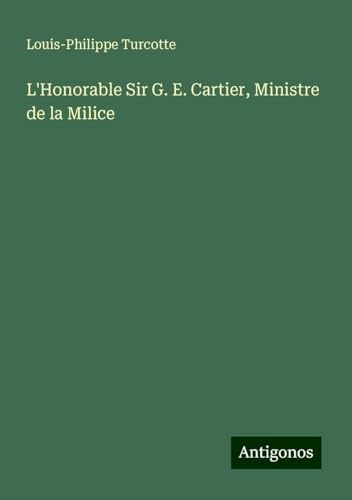 L'Honorable Sir G. E. Cartier, Ministre de la Milice von Antigonos Verlag