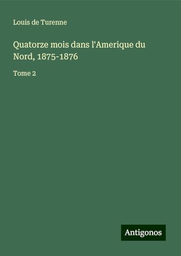 Quatorze mois dans l'Amerique du Nord, 1875-1876: Tome 2 von Antigonos Verlag