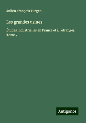 Les grandes usines: Études industrielles en France et à l'étranger. Tome 7 von Antigonos Verlag