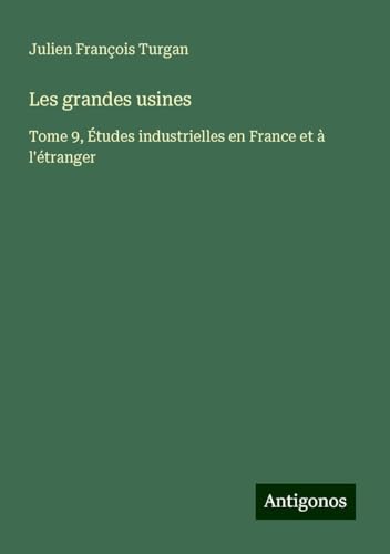 Les grandes usines: Tome 9, Études industrielles en France et à l'étranger von Antigonos Verlag