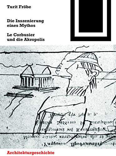 Die Inszenierung eines Mythos: Le Corbusier und die Akropolis (Bauwelt Fundamente, 157) von Birkhauser