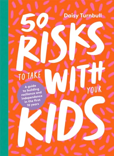 50 Risks to Take With Your Kids: A Guide to Building Resilience and Independence in the First 10 Years von Hardie Grant Books