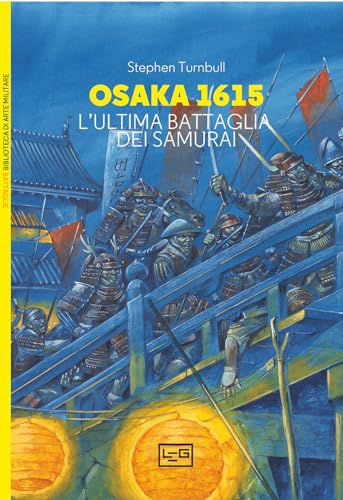Osaka 1615. L'ultima battaglia dei samurai (Biblioteca di arte militare) von LEG Edizioni
