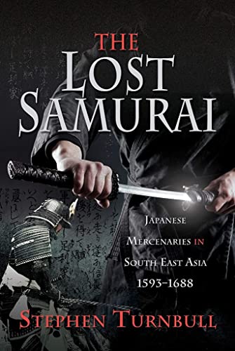 The Lost Samurai: Japanese Mercenaries in South East Asia, 1593-1688 The Lost Samurai: Japanese Mercenaries in South East Asia, 1593-1688