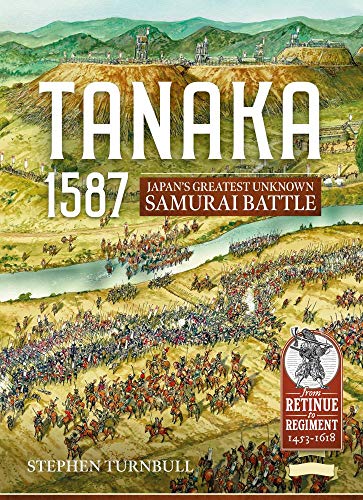 Tanaka 1587: Japan’s Greatest Unknown Samurai Battle (From Retinue to Regiment 1453-1618, 2, Band 2) von Helion & Company