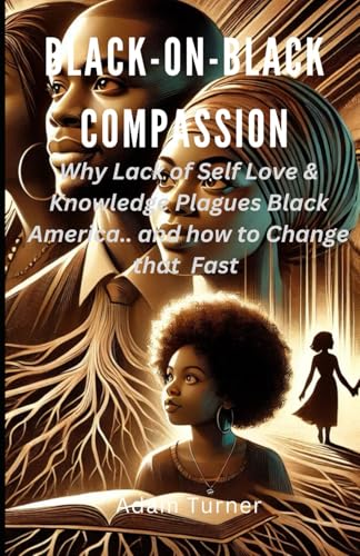 Black on Black Compassion: Why Lack of Self Love & Knowledge Plagues Black America.. and how to Change that Fast. von Independently published