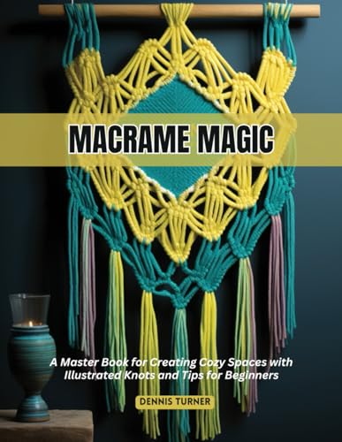 Macrame Magic: A Master Book for Creating Cozy Spaces with Illustrated Knots and Tips for Beginners von Independently published