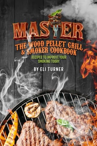 Master The Wood Pellet Grill & Smoker Cookbook: Recipes To Improve Your Smoking Today von Independently published