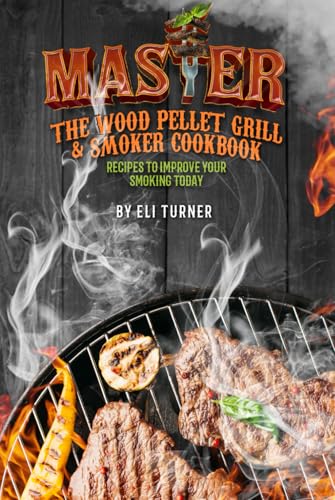 Master The Wood Pellet Grill & Smoker Cookbook: Recipes To Improve Your Smoking Today von Independently published
