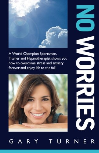 No Worries!: A World Champion Sportsman, Trainer and Hypnotherapist shows you how to overcome stress and anxiety forever and live life to the full! von CreateSpace Independent Publishing Platform