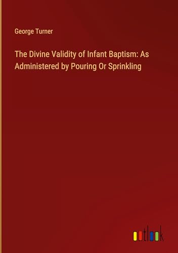 The Divine Validity of Infant Baptism: As Administered by Pouring Or Sprinkling von Outlook Verlag