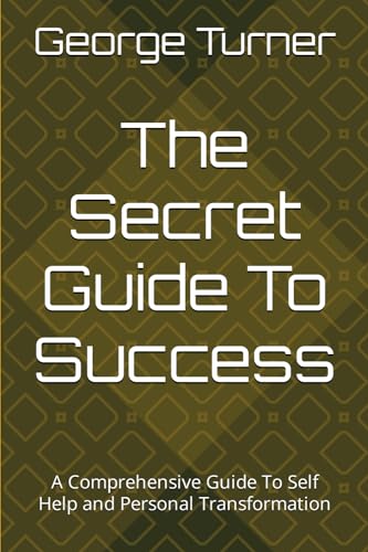 The Secret Guide To Success: A Comprehensive Guide To Self Help and Personal Transformation