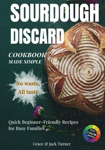 Sourdough Discard Cookbook Made Simple: No Waste, All Taste: Quick and Beginner-Friendly Zero-Waste Recipes for Busy Families von Independently published