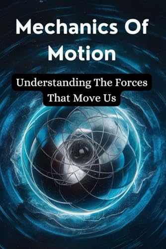 Mechanics Of Motion: Understanding The Forces That Move Us von Independently published