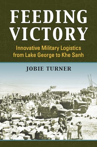 Feeding Victory: Innovative Military Logistics from Lake George to Khe Sanh (Modern War Studies) von University Press of Kansas