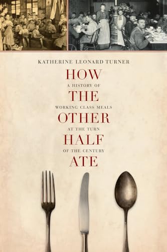 How the Other Half Ate: A History of Working-Class Meals at the Turn of the Century: A History of Working-Class Meals at the Turn of the Century ... Studies in Food and Culture, Band 48) von University of California Press