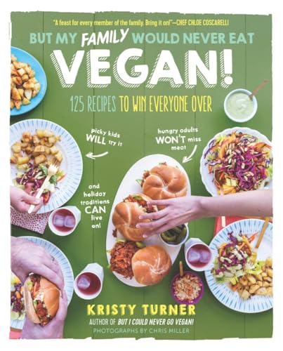 But My Family Would Never Eat Vegan!: 125 Recipes to Win Everyone Over (But I Could Never Go Vegan!)
