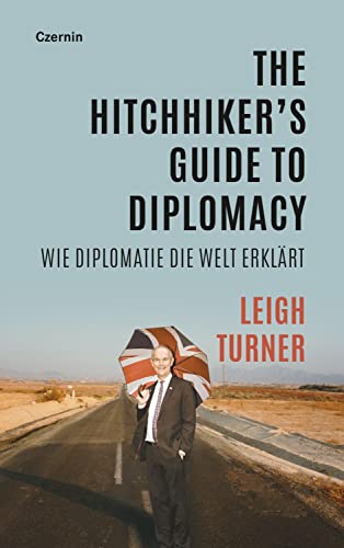 The Hitchhiker’s Guide to Diplomacy: Wie Diplomatie die Welt erklärt von Czernin