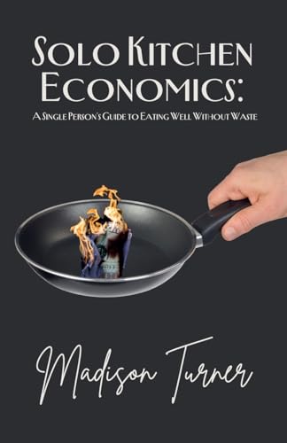 Solo Kitchen Economics: A Single Person's Guide to Eating Well Without Waste Solo Kitchen Economics: A Single Person's Guide to Eating Well Without Waste von Fiel LLC