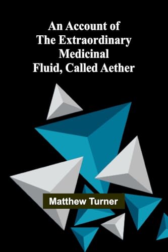 An Account of the Extraordinary Medicinal Fluid, called Aether. An Account of the Extraordinary Medicinal Fluid, called Aether. von Alpha Editions