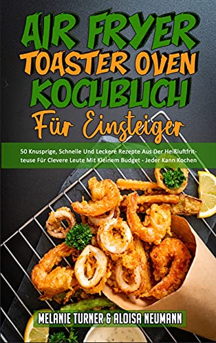 Air Fryer Toaster Oven Kochbuch Für Einsteiger: 50 Knusprige, Schnelle Und Leckere Rezepte Aus Der Heißluftfritteuse Für Clevere Leute Mit Kleinem ... Oven Cookbook for Beginners) (German Version)