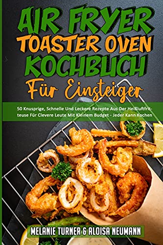 Air Fryer Toaster Oven Kochbuch Für Einsteiger: 50 Knusprige, Schnelle Und Leckere Rezepte Aus Der Heißluftfritteuse Für Clevere Leute Mit Kleinem ... Oven Cookbook for Beginners) (German Version) von Melanie Turner - Aloisa Neumann