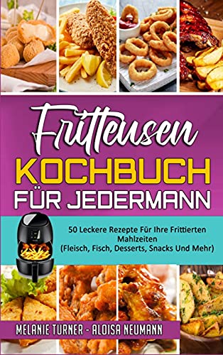 Fritteusen-Kochbuch Für Jedermann: 50 Leckere Rezepte Für Ihre Frittierten Mahlzeiten (Fleisch, Fisch, Desserts, Snacks Und Mehr) (Air Fryer Cookbook for Everyone) (German Version)