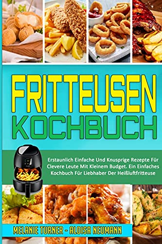 Fritteusen-Kochbuch: Erstaunlich Einfache Und Knusprige Rezepte Für Clevere Leute Mit Kleinem Budget. Ein Einfaches Kochbuch Für Liebhaber Der Heißluftfritteuse (Air Fryer Cookbook) (German Version)