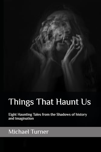 Things That Haunt Us: Eight Haunting Tales from the Shadows of history and Imagination von Independently published