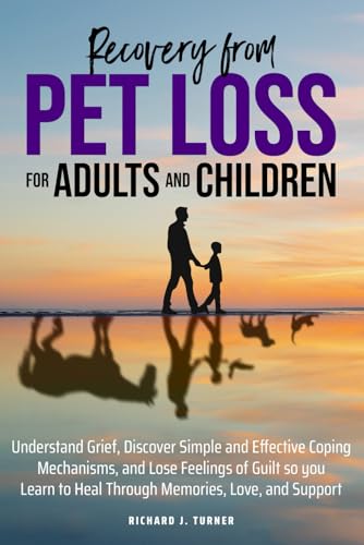 Recovery from Pet Loss For Adults and Children: Understand Grief, Discover Simple and Effective Coping Mechanisms, and Lose Feelings of Guilt so you Learn to Heal Through Memories, Love, and Support von Independently published