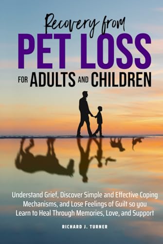 Recovery from Pet Loss For Adults and Children: Understand Grief, Discover Simple and Effective Coping Mechanisms, and Lose Feelings of Guilt so you Learn to Heal Through Memories, Love, and Support von Independently published