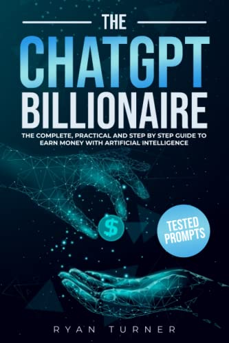 The ChatGPT Billionaire: 15 Proven Methods to Make Money Online Every Month. The Complete, Practical and Step By Step Guide to Earn Money with Artificial Intelligence