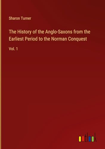 The History of the Anglo-Saxons from the Earliest Period to the Norman Conquest: Vol. 1 von Outlook Verlag