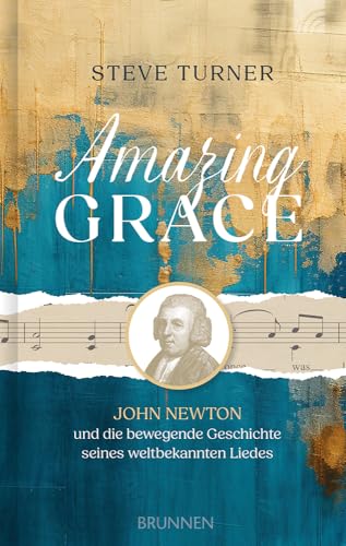 Amazing Grace: John Newton und die bewegende Geschichte seines weltbekannten Liedes: die packende Geschichte eines Seefahrers, seiner Bekehrung, der ... und einem Lied, das um die Welt geht von Brunnen Verlag GmbH