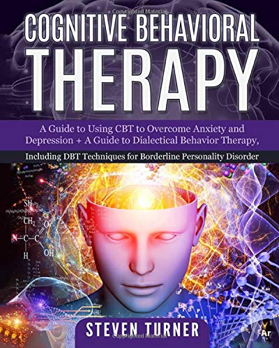 Cognitive Behavioral Therapy: A Guide to Using CBT to Overcome Anxiety and Depression + A Guide to Dialectical Behavior Therapy, Including DBT Techniques for Borderline Personality Disorder