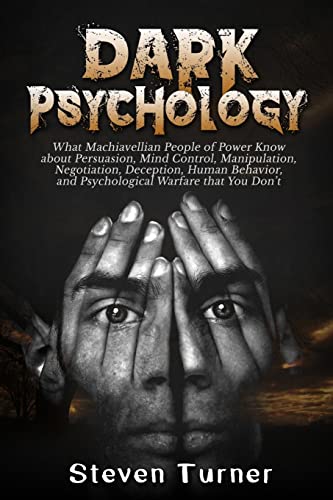 Dark Psychology: What Machiavellian People of Power Know about Persuasion, Mind Control, Manipulation, Negotiation, Deception, Human Behavior, and Psychological Warfare that You Don’t
