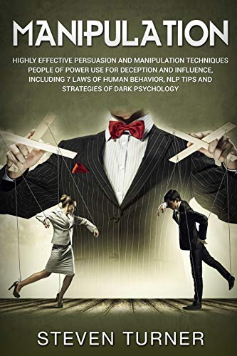 Manipulation: Highly Effective Persuasion and Manipulation Techniques People of Power Use for Deception and Influence, Including 7 Laws of Human Behavior, NLP Tips, and Strategies of Dark Psychology