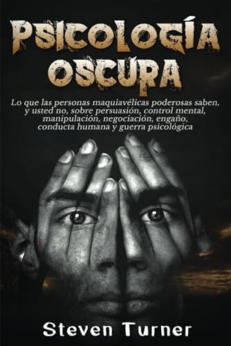 Psicología oscura: Lo que las personas maquiavélicas poderosas saben, y usted no, sobre persuasión, control mental, manipulación, negociación, engaño, conducta humana y guerra psicológica Psicología oscura: Lo que las personas maquiavélicas poderosas saben, y usted no, sobre persuasión, control mental, manipulación, negociación, engaño, conducta humana y guerra psicológica