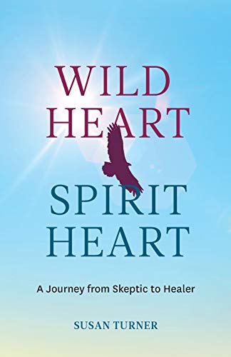 Wild Heart Spirit Heart: One Woman’s Journey from Skeptic to Healer von Susan Turner