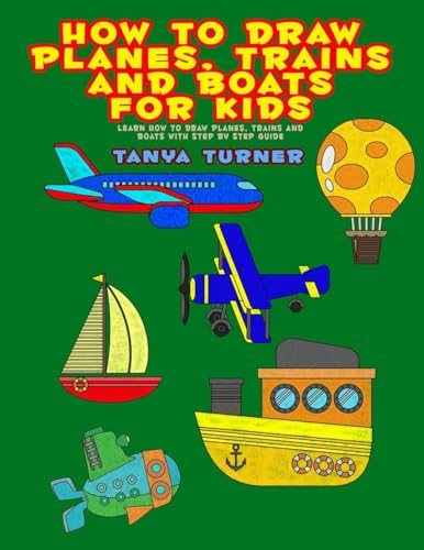 How to Draw Planes, Trains and Boats for Kids: Learn How to Draw Planes, Trains and Boats with Step by Step Guide von Tanya Turner