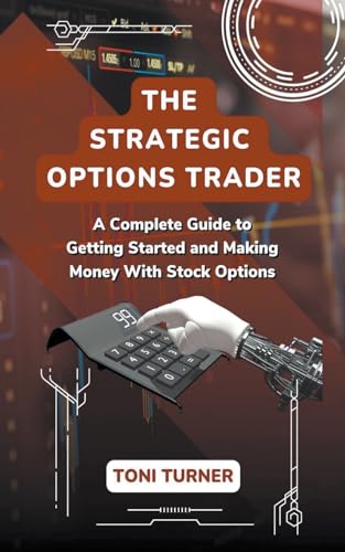 The Strategic Options Trader: A Complete Guide to Getting Started and Making Money with Stock Options von TONI TURNER