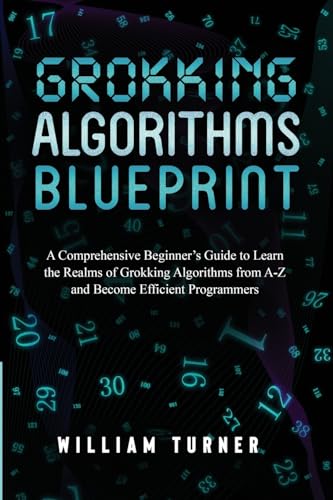 GROKKING ALGORITHM BLUEPRINT: A Comprehensive Beginner's Guide to Learn the Realms of Grokking Algorithms from A-Z and Become Efficient Programmers von William Turner