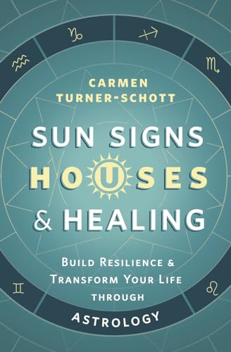 Sun Signs, Houses & Healing: Build Resilience & Transform Your Life Through Astrology
