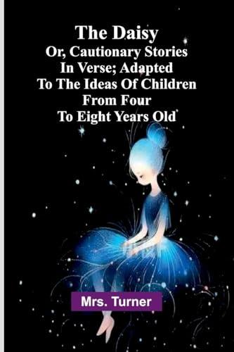 The Daisy, Or, Cautionary Stories In Verse; Adapted To The Ideas Of Children From Four To Eight Years Old. von Alpha Editions