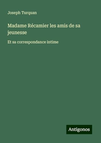Madame Récamier les amis de sa jeunesse: Et sa correspondance intime von Antigonos Verlag