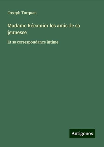 Madame Récamier les amis de sa jeunesse: Et sa correspondance intime von Antigonos Verlag